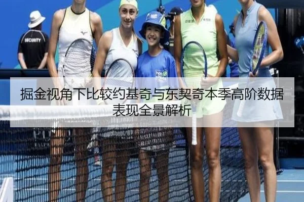 掘金视角下比较约基奇与东契奇本季高阶数据表现全景解析