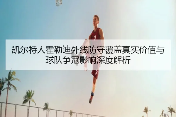 凯尔特人霍勒迪外线防守覆盖真实价值与球队争冠影响深度解析