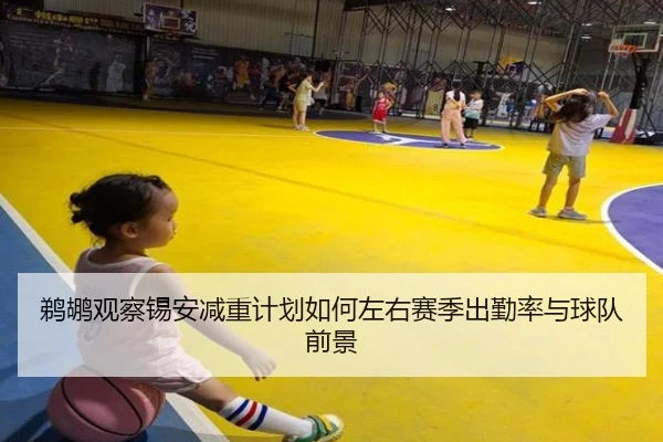 鹈鹕观察锡安减重计划如何左右赛季出勤率与球队前景