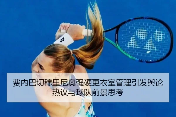 费内巴切穆里尼奥强硬更衣室管理引发舆论热议与球队前景思考