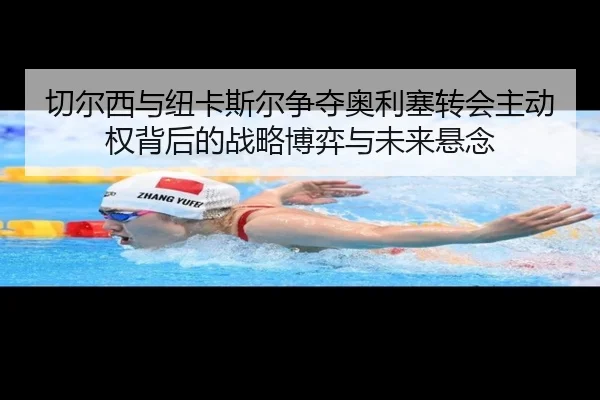 切尔西与纽卡斯尔争夺奥利塞转会主动权背后的战略博弈与未来悬念
