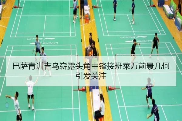 巴萨青训吉乌崭露头角中锋接班莱万前景几何引发关注