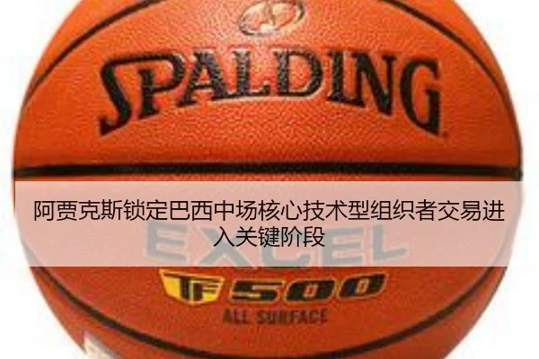 阿贾克斯锁定巴西中场核心技术型组织者交易进入关键阶段