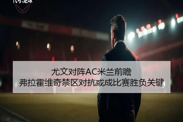 尤文对阵AC米兰前瞻 弗拉霍维奇禁区对抗或成比赛胜负关键